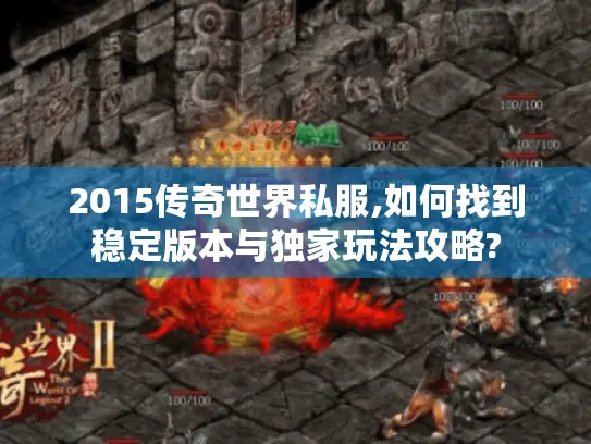 2015传奇世界私服,如何找到稳定版本与独家玩法攻略? 2015传奇世界私服,如何找到稳定版本与独家玩法攻略?