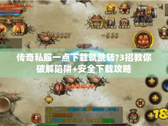 传奇私服一点下载就跳转?3招教你破解陷阱+安全下载攻略