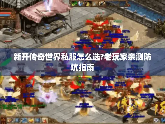 新开传奇世界私服怎么选?老玩家亲测防坑指南