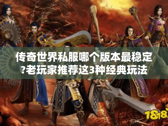 传奇世界私服哪个版本最稳定?老玩家推荐这3种经典玩法