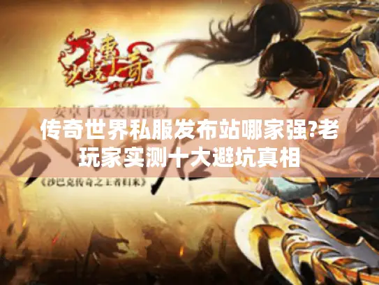 传奇世界私服发布站哪家强?老玩家实测十大避坑真相 传奇世界私服发布站哪家强?老玩家实测十大避坑真相