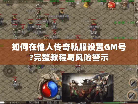 如何在他人传奇私服设置GM号?完整教程与风险警示