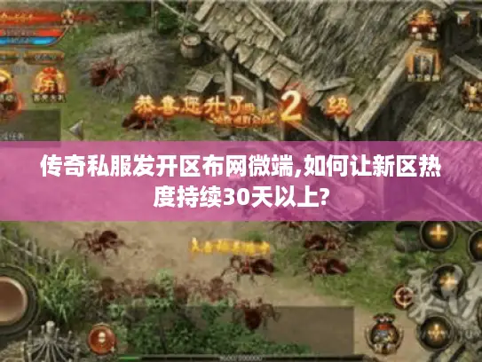 传奇私服发开区布网微端,如何让新区热度持续30天以上?