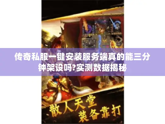 传奇私服一键安装服务端真的能三分钟架设吗?实测数据揭秘