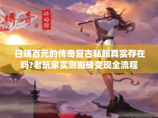 日赚百元的传奇复古私服真实存在吗?老玩家实测搬砖变现全流程 日赚百元的传奇复古私服真实存在吗?老玩家实测搬砖变现全流程