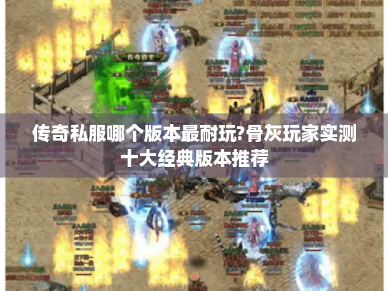 传奇私服哪个版本最耐玩?骨灰玩家实测十大经典版本推荐 传奇私服哪个版本最耐玩?骨灰玩家实测十大经典版本推荐