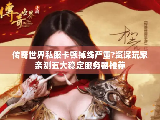 传奇世界私服卡顿掉线严重?资深玩家亲测五大稳定服务器推荐 传奇世界私服卡顿掉线严重?资深玩家亲测五大稳定服务器推荐