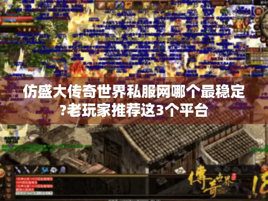 仿盛大传奇世界私服网哪个最稳定?老玩家推荐这3个平台