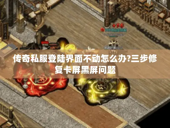 传奇私服登陆界面不动怎么办?三步修复卡屏黑屏问题 传奇私服登陆界面不动怎么办?三步修复卡屏黑屏问题