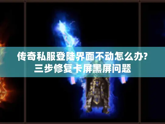 传奇私服登陆界面不动怎么办?三步修复卡屏黑屏问题 传奇私服登陆界面不动怎么办?三步修复卡屏黑屏问题