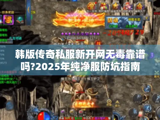 韩版传奇私服新开网无毒靠谱吗?2025年纯净服防坑指南 韩版传奇私服新开网无毒靠谱吗?2025年纯净服防坑指南