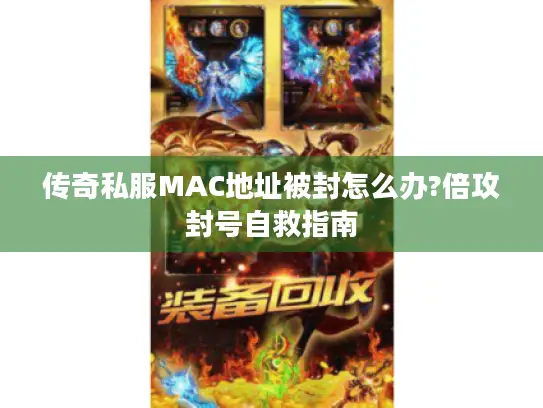 传奇私服MAC地址被封怎么办?倍攻封号自救指南 传奇私服MAC地址被封怎么办?倍攻封号自救指南