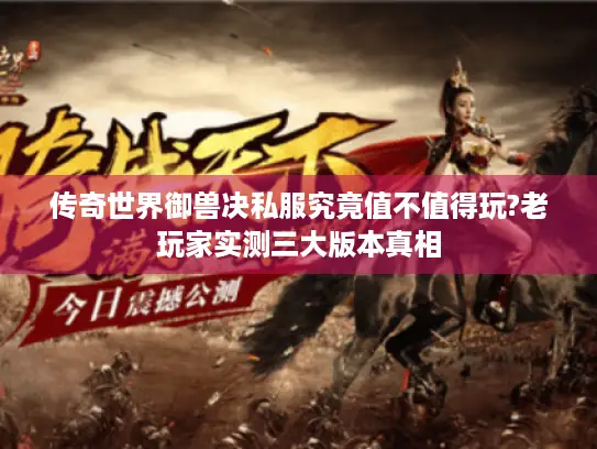 传奇世界御兽决私服究竟值不值得玩?老玩家实测三大版本真相