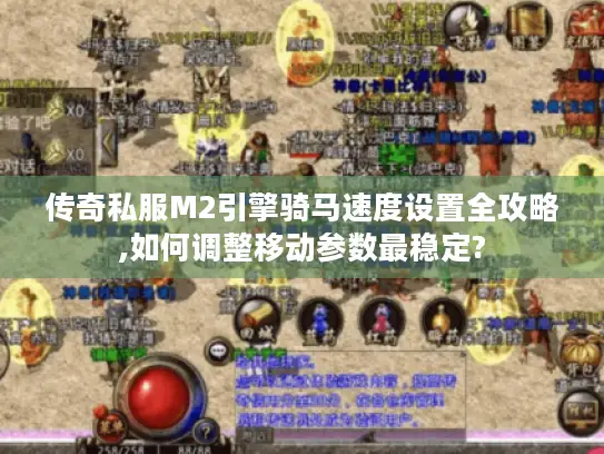传奇私服M2引擎骑马速度设置全攻略,如何调整移动参数最稳定?
