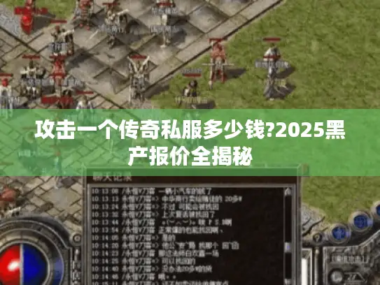 攻击一个传奇私服多少钱?2025黑产报价全揭秘