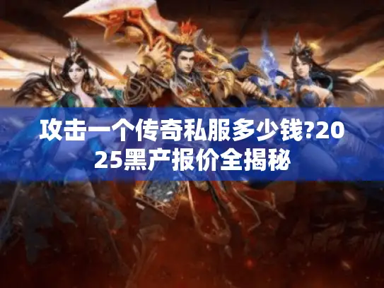 攻击一个传奇私服多少钱?2025黑产报价全揭秘