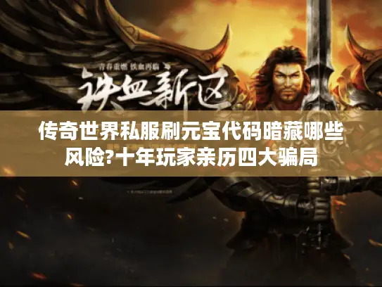 传奇世界私服刷元宝代码暗藏哪些风险?十年玩家亲历四大骗局