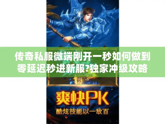 传奇私服微端刚开一秒如何做到零延迟秒进新服?独家冲级攻略揭秘 传奇私服微端刚开一秒如何做到零延迟秒进新服?独家冲级攻略揭秘