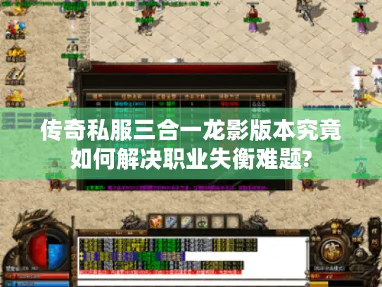 传奇私服三合一龙影版本究竟如何解决职业失衡难题?