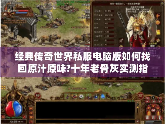 经典传奇世界私服电脑版如何找回原汁原味?十年老骨灰实测指南