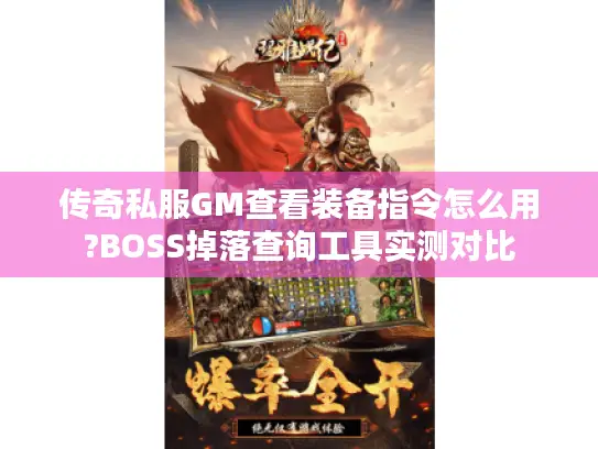 传奇私服GM查看装备指令怎么用?BOSS掉落查询工具实测对比 传奇私服GM查看装备指令怎么用?BOSS掉落查询工具实测对比