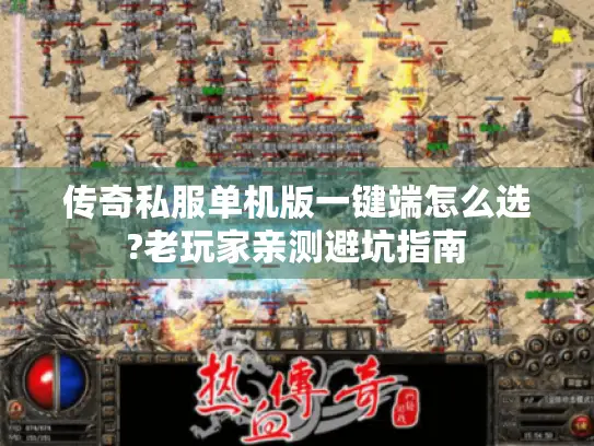 传奇私服单机版一键端怎么选?老玩家亲测避坑指南