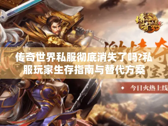 传奇世界私服彻底消失了吗?私服玩家生存指南与替代方案