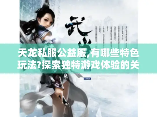 天龙私服公益服,有哪些特色玩法?探索独特游戏体验的关键要素