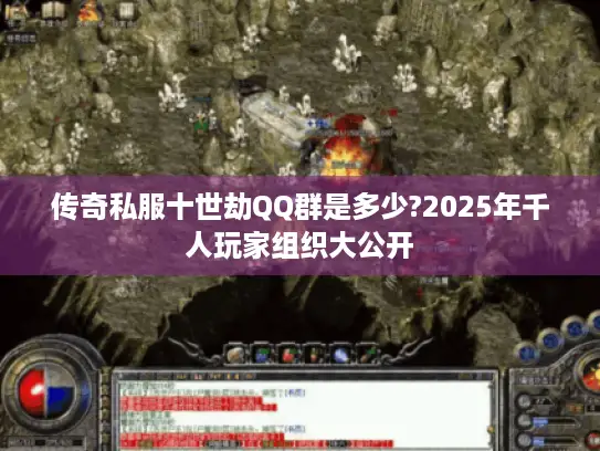 传奇私服十世劫QQ群是多少?2025年千人玩家组织大公开