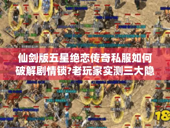 仙剑版五星绝恋传奇私服如何破解剧情锁?老玩家实测三大隐藏副本通关秘籍