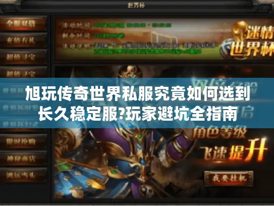 旭玩传奇世界私服究竟如何选到长久稳定服?玩家避坑全指南