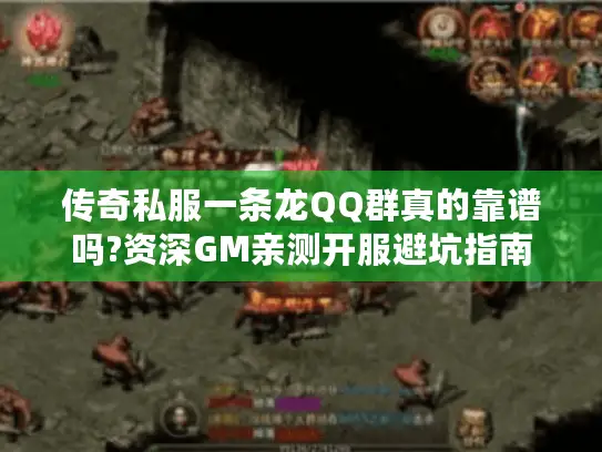 传奇私服一条龙QQ群真的靠谱吗?资深GM亲测开服避坑指南