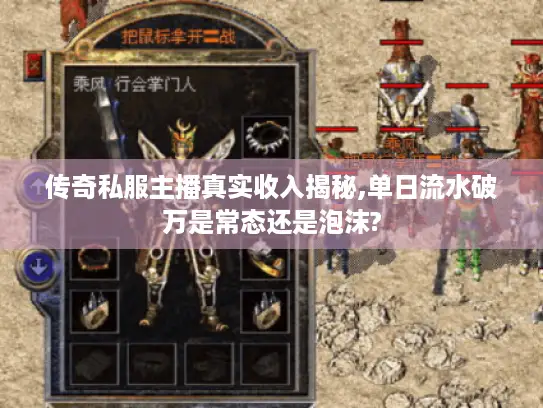 传奇私服主播真实收入揭秘,单日流水破万是常态还是泡沫?