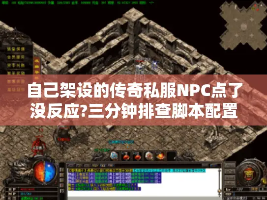 自己架设的传奇私服NPC点了没反应?三分钟排查脚本配置误区