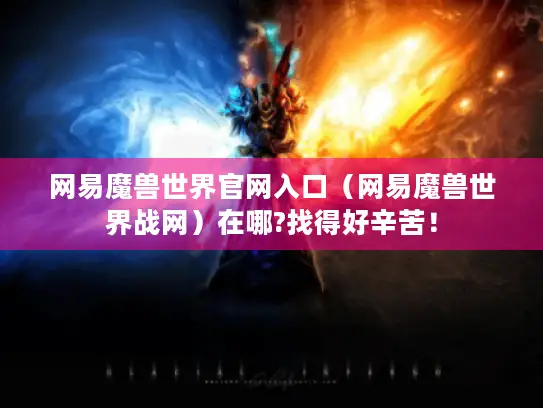 网易魔兽世界官网入口(网易魔兽世界战网)在哪?找得好辛苦! 网易魔兽世界官网入口(网易魔兽世界战网)在哪?找得好辛苦!
