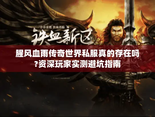 腥风血雨传奇世界私服真的存在吗?资深玩家实测避坑指南