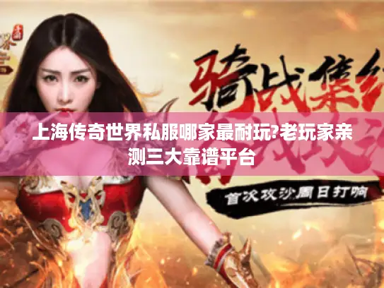 上海传奇世界私服哪家最耐玩?老玩家亲测三大靠谱平台 上海传奇世界私服哪家最耐玩?老玩家亲测三大靠谱平台