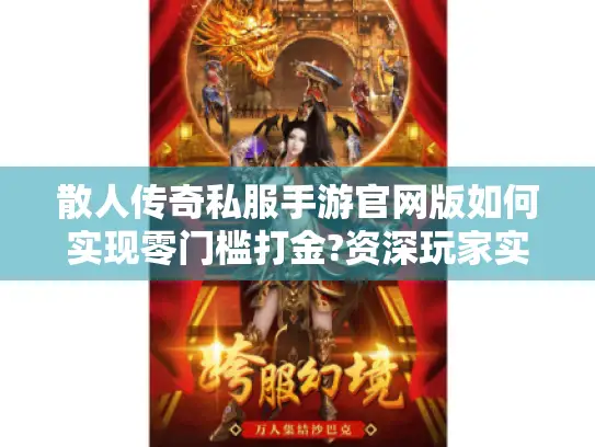 散人传奇私服手游官网版如何实现零门槛打金?资深玩家实测推荐三大良心平台