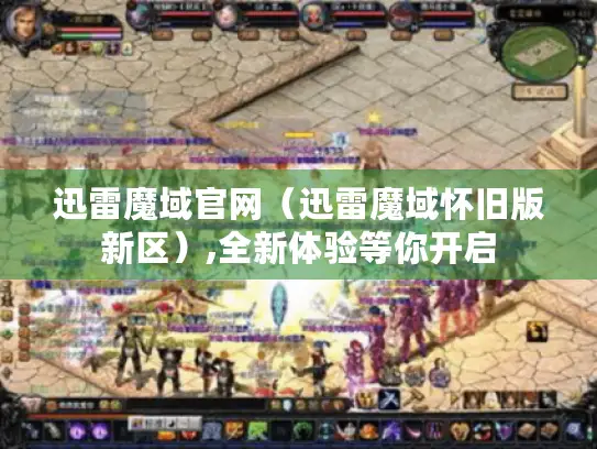 迅雷魔域官网（迅雷魔域怀旧版新区）,全新体验等你开启