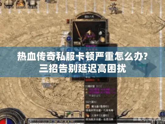 热血传奇私服卡顿严重怎么办?三招告别延迟高困扰