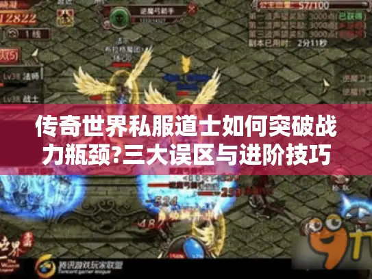 传奇世界私服道士如何突破战力瓶颈?三大误区与进阶技巧全解析