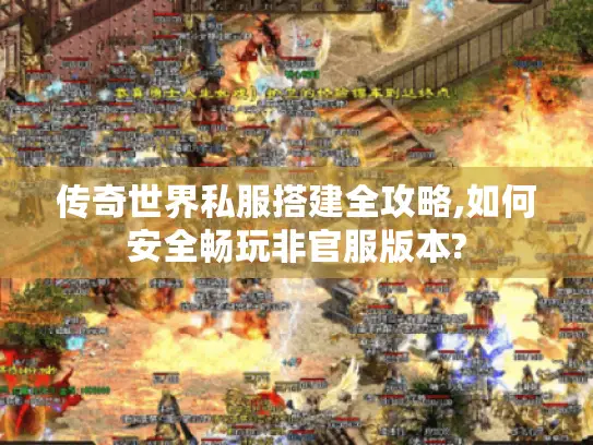 传奇世界私服搭建全攻略,如何安全畅玩非官服版本?