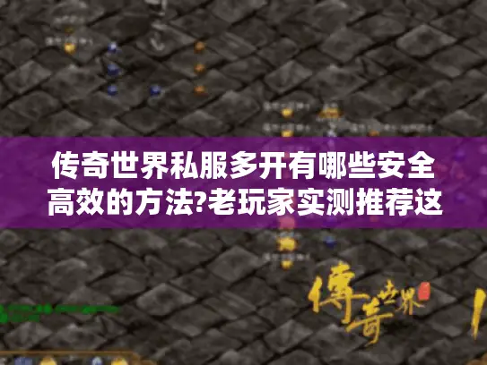 传奇世界私服多开有哪些安全高效的方法?老玩家实测推荐这五招