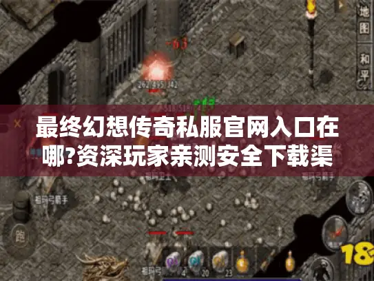 最终幻想传奇私服官网入口在哪?资深玩家亲测安全下载渠道推荐 最终幻想传奇私服官网入口在哪?资深玩家亲测安全下载渠道推荐