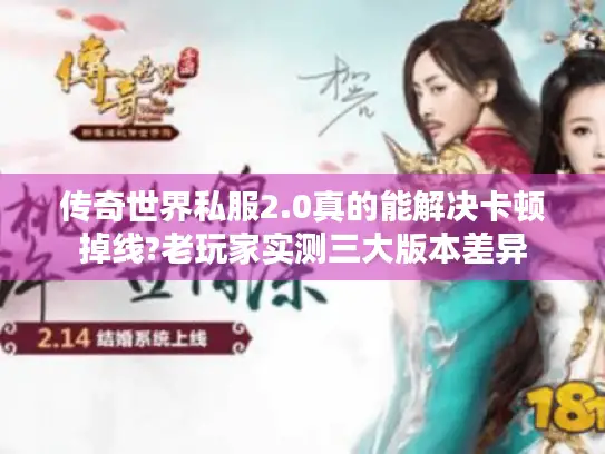 传奇世界私服2.0真的能解决卡顿掉线?老玩家实测三大版本差异