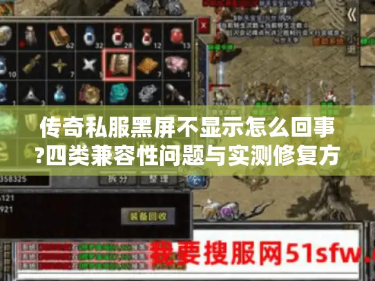 传奇私服黑屏不显示怎么回事?四类兼容性问题与实测修复方案 传奇私服黑屏不显示怎么回事?四类兼容性问题与实测修复方案