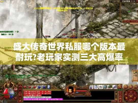 盛大传奇世界私服哪个版本最耐玩?老玩家实测三大高爆率服务器