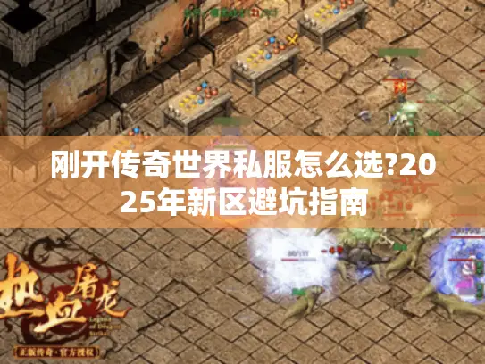 刚开传奇世界私服怎么选?2025年新区避坑指南
