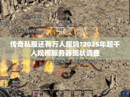 传奇私服还有万人服吗?2025年超千人规模服务器现状调查