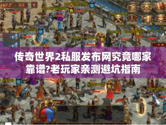 传奇世界2私服发布网究竟哪家靠谱?老玩家亲测避坑指南